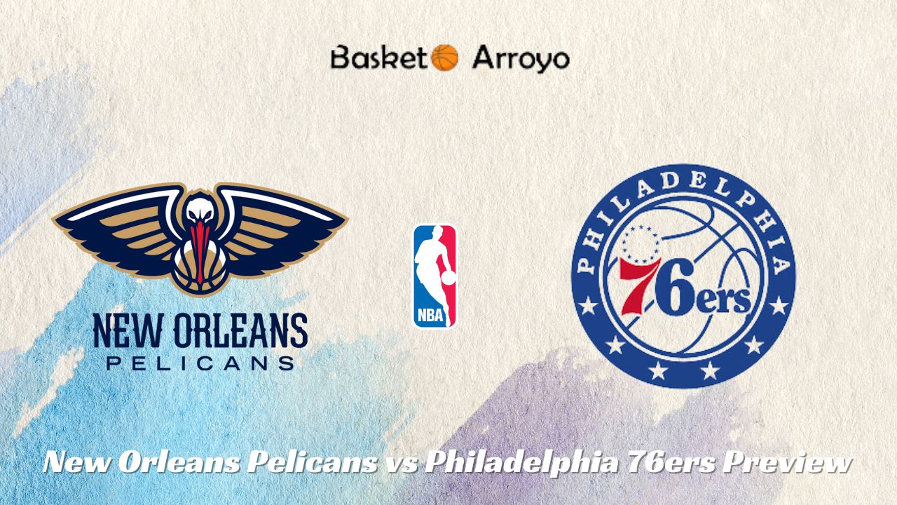New Orleans Pelicans vs Philadelphia 76ers Preview